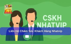 Chăm Sóc Khách Hàng Nhatvip – Dịch Vụ Tận Tâm Đồng Hành Mọi Người Chơi