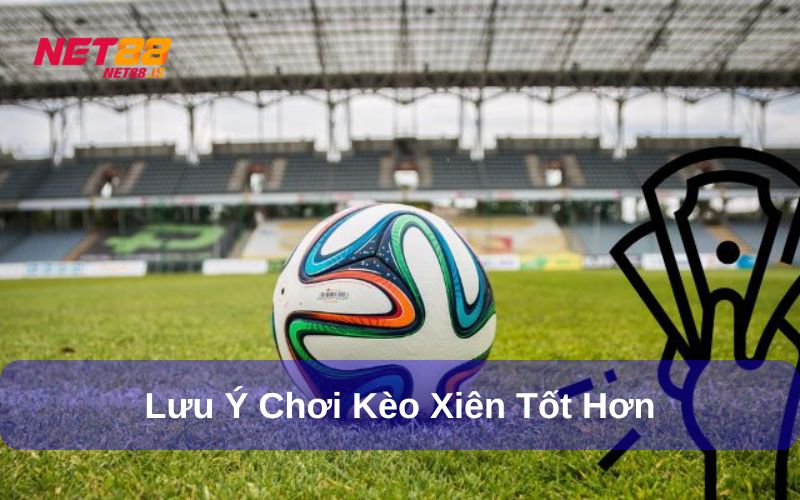 Những lưu ý để chơi Kèo xiên tốt hơn
