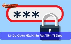 Quên mật khẩu rút tiền 789bet và cách xử lý nhanh chóng