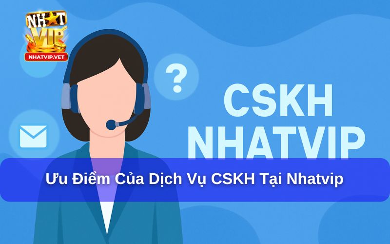 Những ưu điểm của dịch vụ chăm sóc khách hàng tại Nhatvip